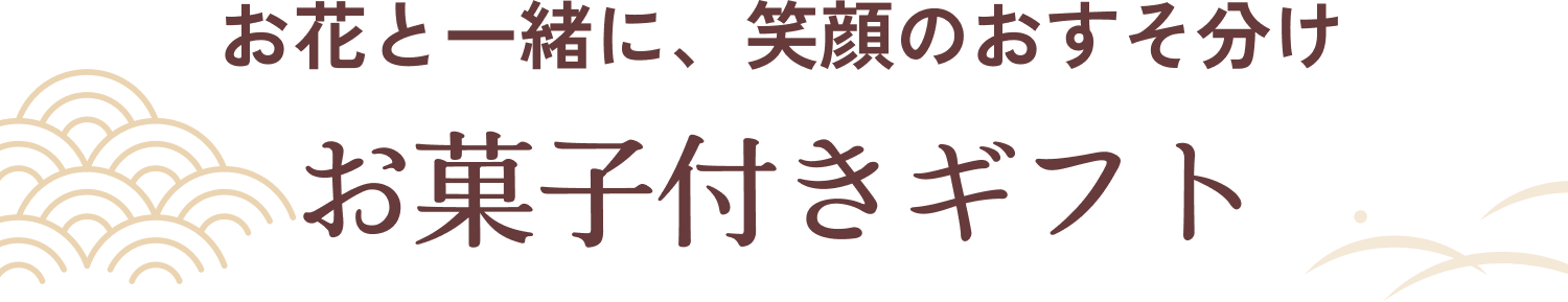 お花と一緒に、笑顔のおすそ分け お菓子付きギフト
