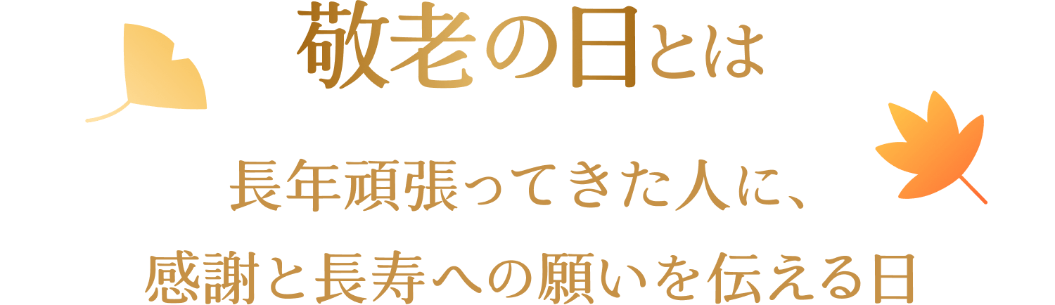 敬老の日とは 長年頑張ってきた人に、感謝と長寿への願いを伝える日