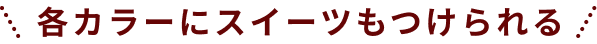 各カラーにスイーツもつけられる